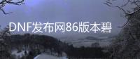 DNF发布网86版本碧蓝之海（碧蓝之海官方网站）