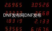 DNF发布网DNF发布网公益服（DNF发布网公益服发布网站）