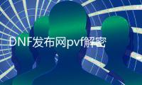 DNF发布网pvf解密（DNF发布网 pvf）