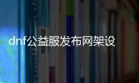 dnf公益服发布网架设器（助你快速搭建DNF公益服发布网）