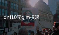 dnf10元g,m权限公益服发布网怎么玩,最新dnf10元g,m权限公益服发布网开服时间